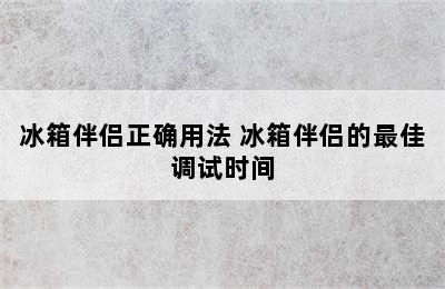 冰箱伴侣正确用法 冰箱伴侣的最佳调试时间